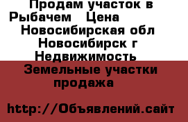 Продам участок в Рыбачем › Цена ­ 450 000 - Новосибирская обл., Новосибирск г. Недвижимость » Земельные участки продажа   